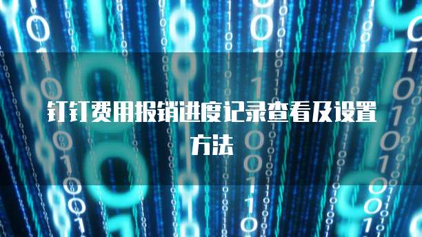 钉钉费用报销进度记录查看及设置方法