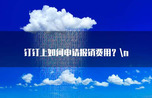 钉钉上如何申请报销费用？\n