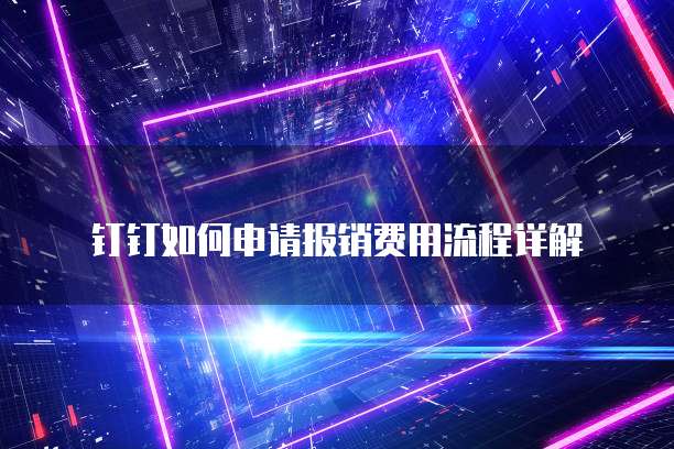 钉钉如何申请报销费用流程详解