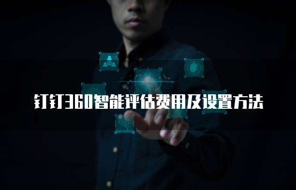 钉钉360智能评估费用及设置方法