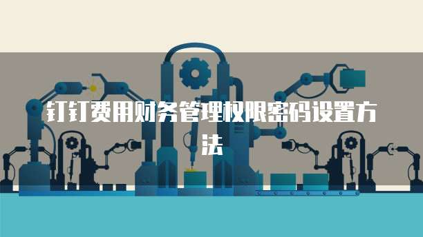 钉钉费用财务管理权限密码设置方法