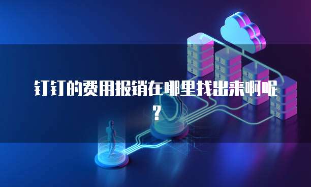 钉钉的费用报销在哪里找出来啊呢?