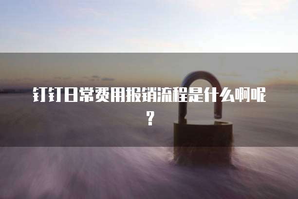 钉钉日常费用报销流程是什么啊呢?