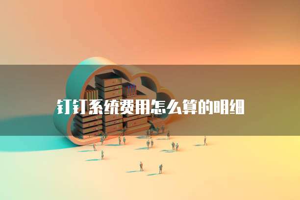 钉钉系统费用怎么算的明细