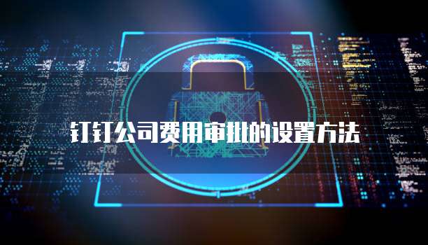 钉钉公司费用审批的设置方法