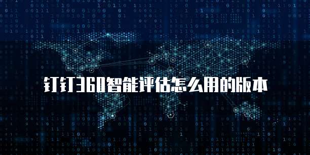 钉钉360智能评估怎么用的版本