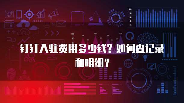 钉钉入驻费用多少钱?如何查记录和明细?