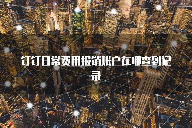 钉钉日常费用报销账户在哪查到记录