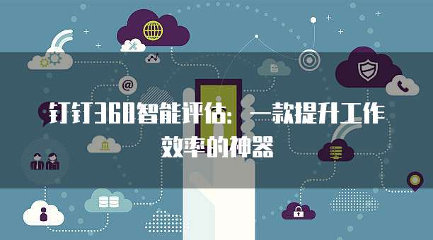 钉钉360智能评估:一款提升工作效率的神器