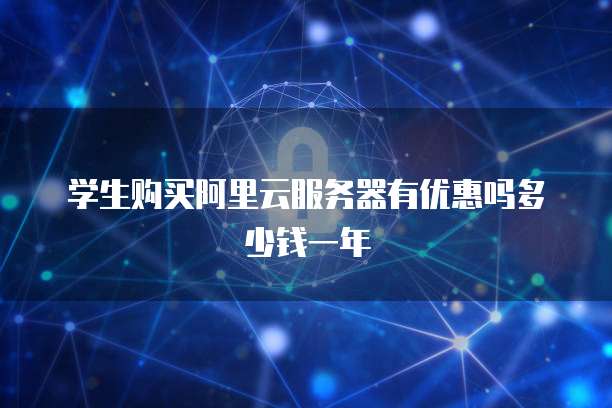 学生购买阿里云服务器有优惠吗多少钱一年