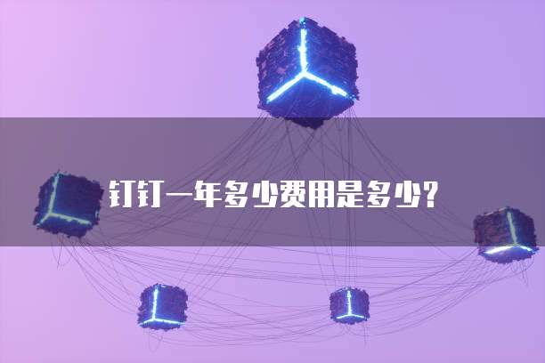 钉钉一年多少费用是多少?
