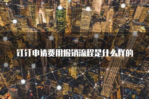 钉钉申请费用报销流程是什么样的