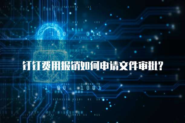 钉钉费用报销如何申请文件审批？