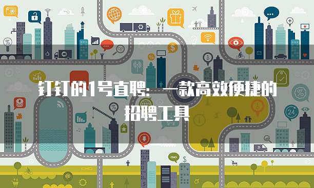 钉钉的1号直聘:一款高效便捷的招聘工具
