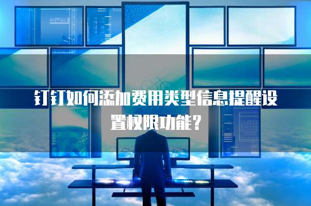 钉钉如何添加费用类型信息提醒设置权限功能?