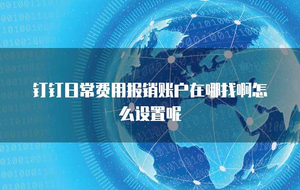 钉钉日常费用报销账户在哪找啊怎么设置呢