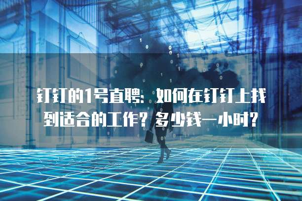 钉钉的1号直聘:如何在钉钉上找到适合的工作?多少钱一小时?
