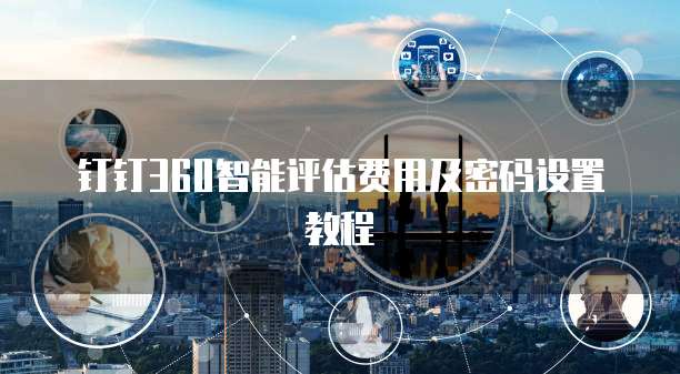 钉钉360智能评估费用及密码设置教程