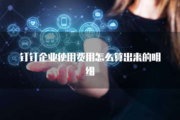 钉钉企业使用费用怎么算出来的明细
