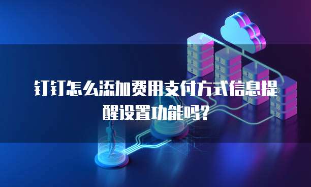 钉钉怎么添加费用支付方式信息提醒设置功能吗?