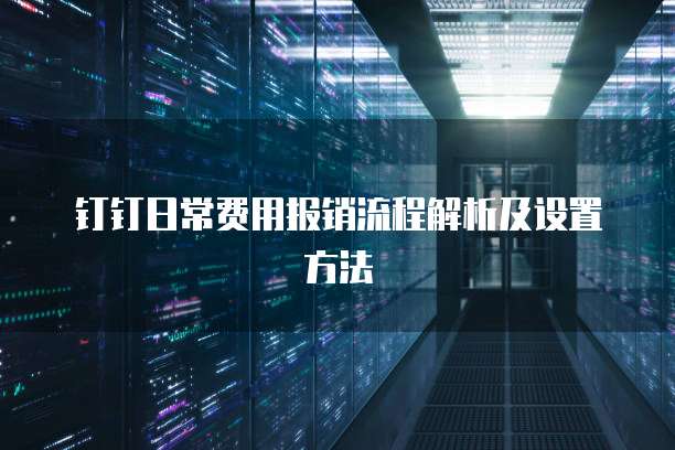 钉钉日常费用报销流程解析及设置方法