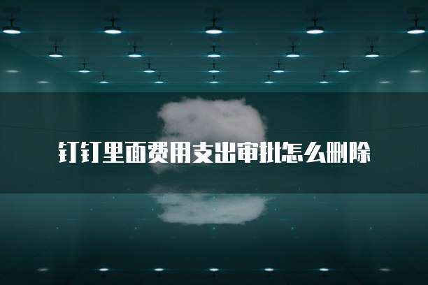 钉钉里面费用支出审批怎么删除