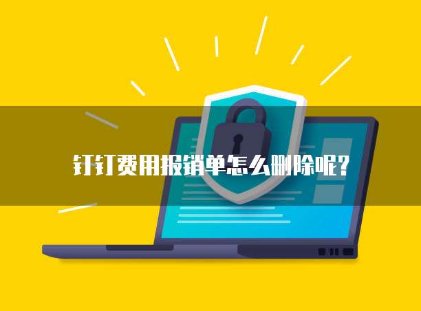 钉钉费用报销单怎么删除呢?