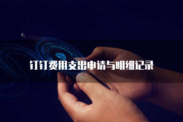 钉钉费用支出申请与明细记录