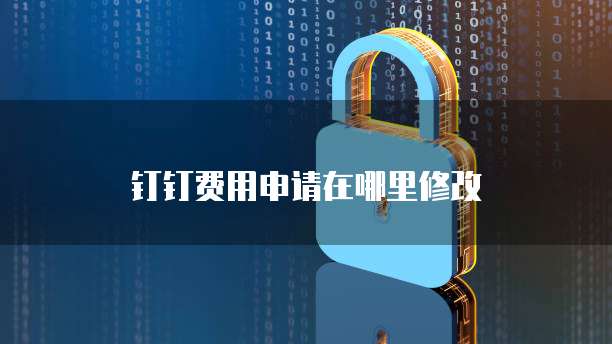 钉钉费用申请在哪里修改