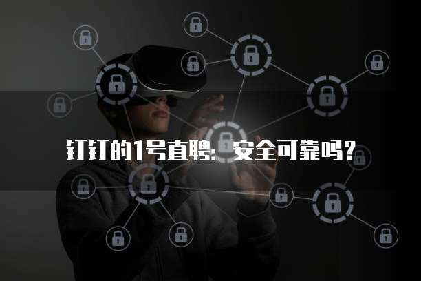 钉钉的1号直聘:安全可靠吗?
