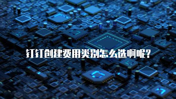 钉钉创建费用类别怎么选啊呢？