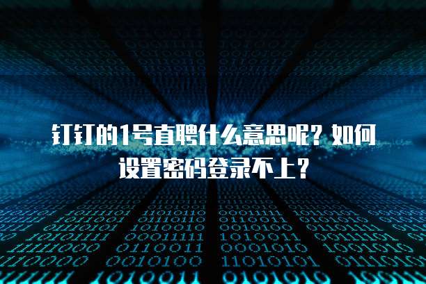钉钉的1号直聘什么意思呢?如何设置密码登录不上?