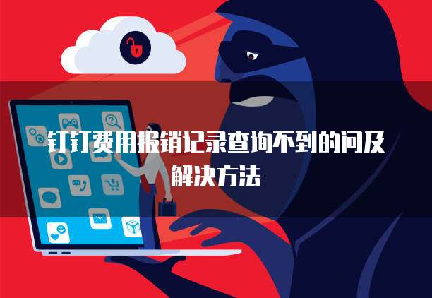 钉钉费用报销记录查询不到的问及解决方法
