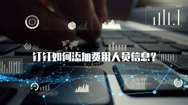 钉钉如何添加费用人员信息？