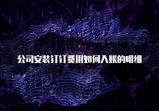 公司安装钉钉费用如何入账的明细