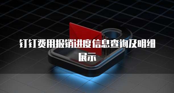 钉钉费用报销进度信息查询及明细展示