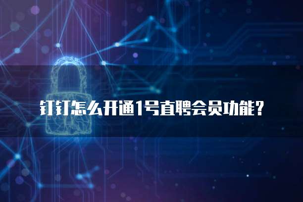 钉钉怎么开通1号直聘会员功能?