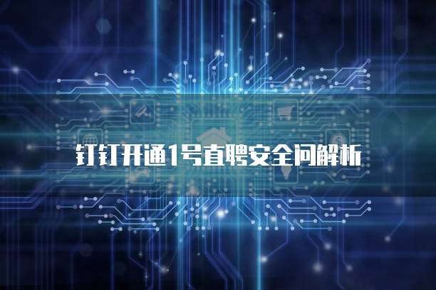 钉钉开通1号直聘安全问解析