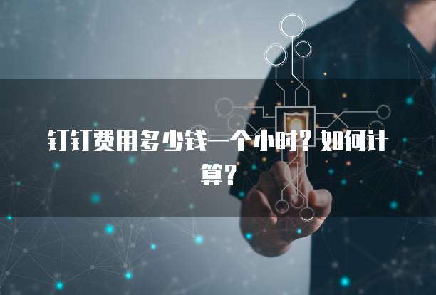 钉钉费用多少钱一个小时?如何计算?