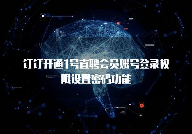 钉钉开通1号直聘会员账号登录权限设置密码功能