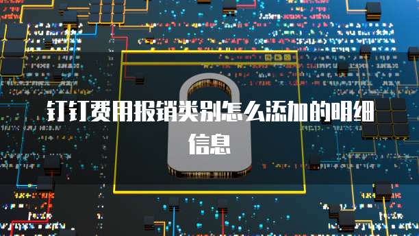 钉钉费用报销类别怎么添加的明细信息