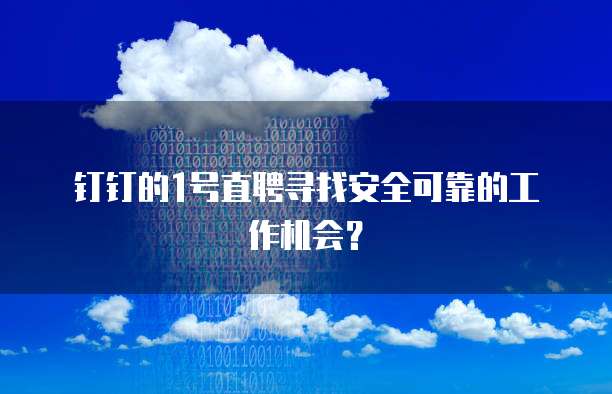 钉钉的1号直聘寻找安全可靠的工作机会?