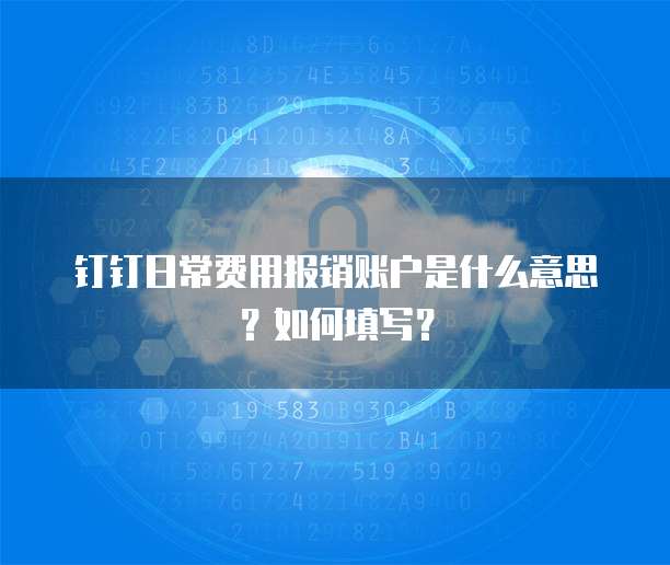 钉钉日常费用报销账户是什么意思?如何填写?