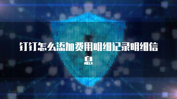 钉钉怎么添加费用明细记录明细信息