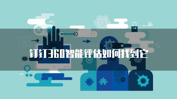 钉钉360智能评估如何找到它