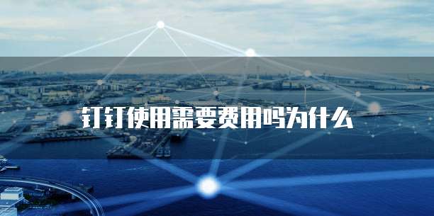 钉钉使用需要费用吗为什么