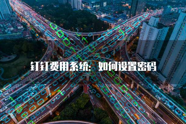 钉钉费用系统:如何设置密码