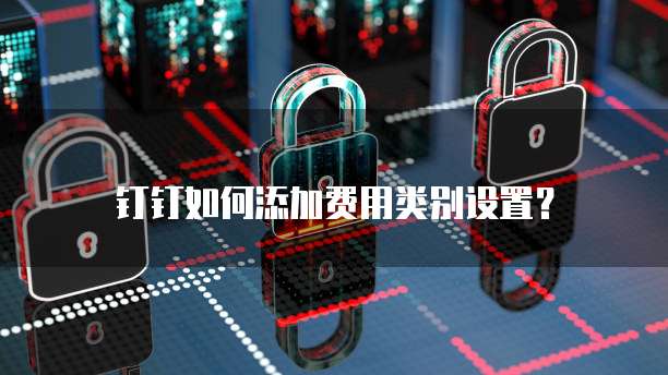 钉钉如何添加费用类别设置？