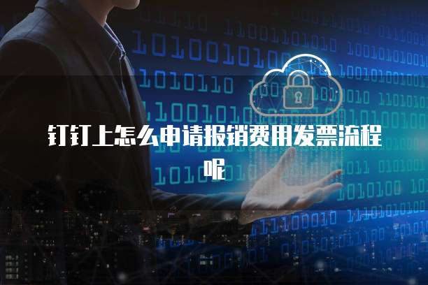 钉钉上怎么申请报销费用发票流程呢