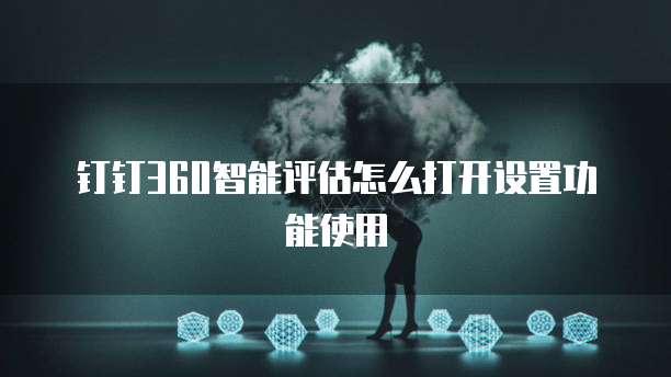 钉钉360智能评估怎么打开设置功能使用